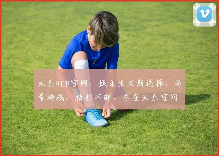 米乐app官网，娱乐生活新选择，海量游戏，精彩不断，尽在米乐官网逗逗乐逗逗乐