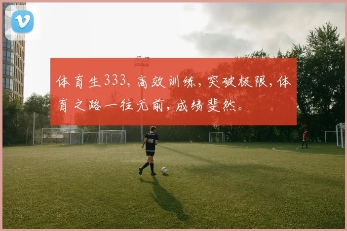 体育生333,高效训练,突破极限,体育之路一往无前,成绩斐然。